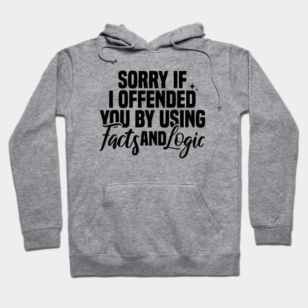 Sorry If I Offended You By Using Facts And Logic Hoodie by Blonc